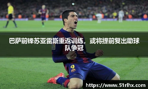巴萨前锋苏亚雷斯重返训练，或将提前复出助球队争冠