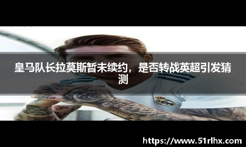 皇马队长拉莫斯暂未续约，是否转战英超引发猜测