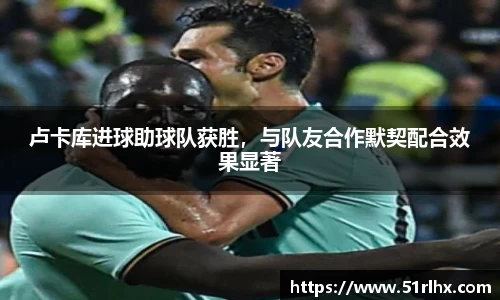 卢卡库进球助球队获胜，与队友合作默契配合效果显著