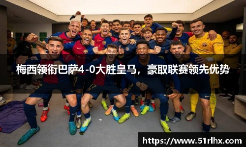 梅西领衔巴萨4-0大胜皇马，豪取联赛领先优势