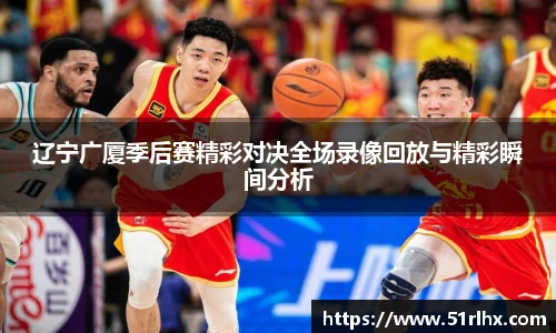 辽宁广厦季后赛精彩对决全场录像回放与精彩瞬间分析