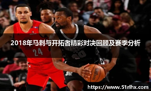 2018年马刺与开拓者精彩对决回顾及赛季分析