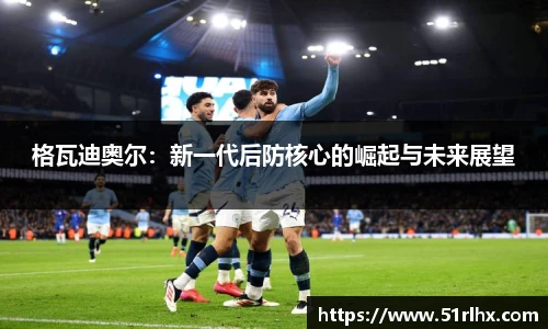 格瓦迪奥尔：新一代后防核心的崛起与未来展望