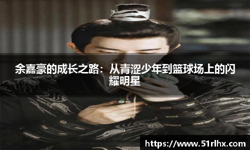 余嘉豪的成长之路：从青涩少年到篮球场上的闪耀明星