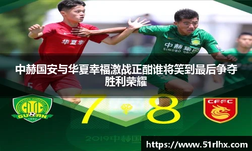 中赫国安与华夏幸福激战正酣谁将笑到最后争夺胜利荣耀