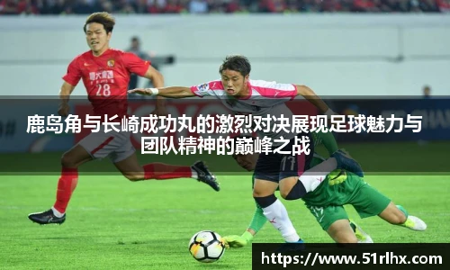 鹿岛角与长崎成功丸的激烈对决展现足球魅力与团队精神的巅峰之战