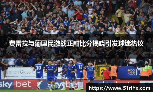 费雷拉与葡国民激战正酣比分揭晓引发球迷热议